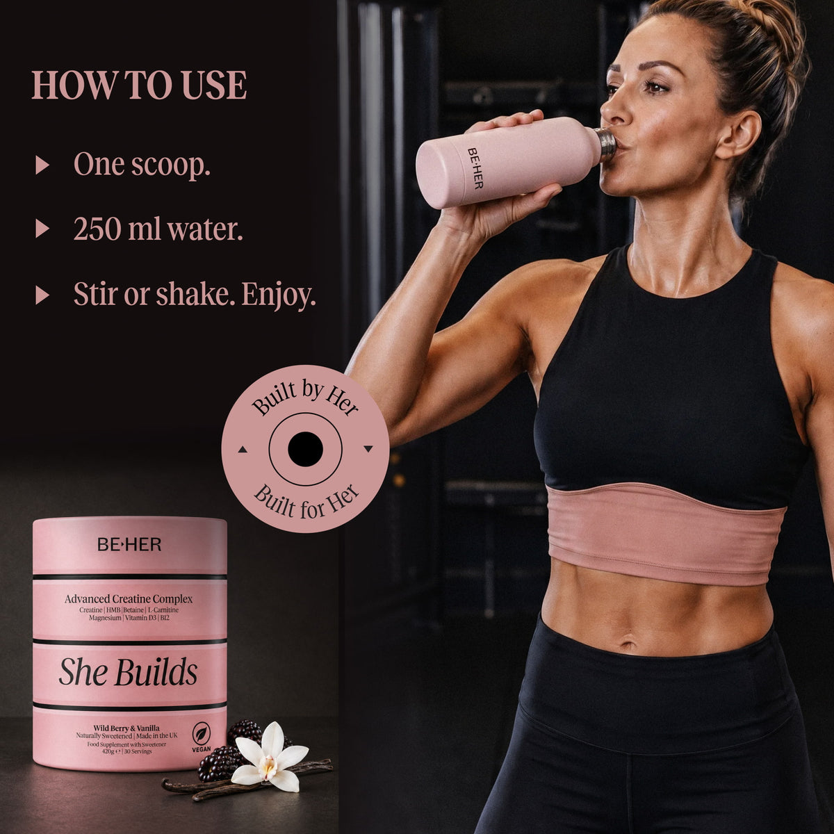 How to use She Builds: one scoop in 250 ml water, stir or shake. Woman drinking from the pink Be Her bottle in the gym